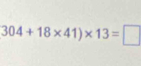 304+18* 41)* 13=□