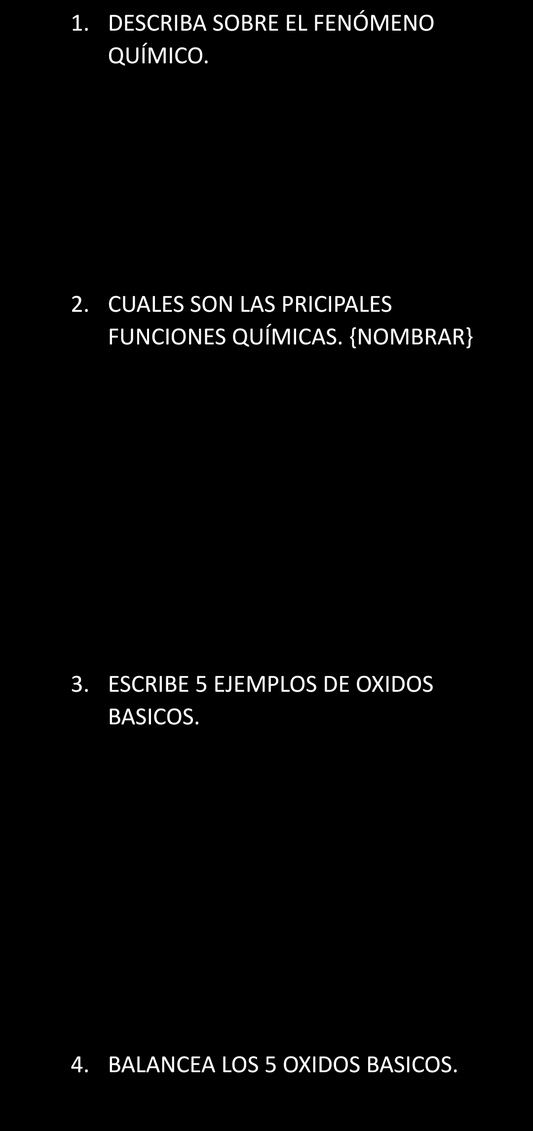 DESCRIBA SOBRE EL FENÓMENO 
QUÍMICO. 
2. CUALES SON LAS PRICIPALES 
FUNCIONES QUÍMICAS. NOMBRAR 
3. ESCRIBE 5 EJEMPLOS DE OXIDOS 
BASICOS. 
4. BALANCEA LOS 5 OXIDOS BASICOS.