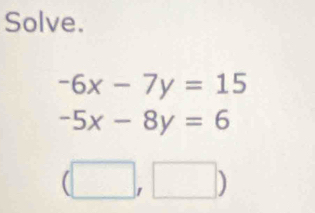 Solve.
-6x-7y=15
-5x-8y=6
(□ ,□ )