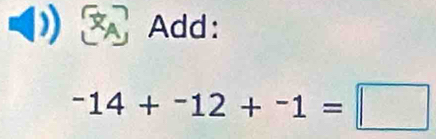 Add:
^-14+^-12+^-1=□