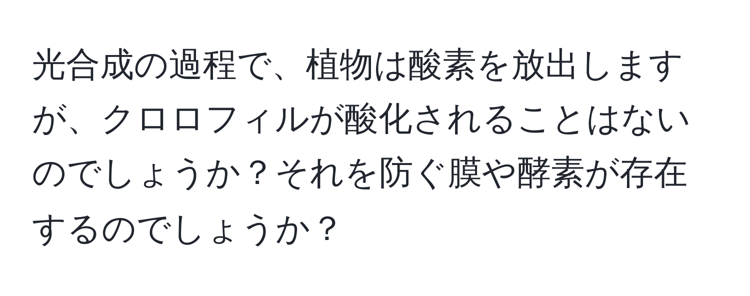 光合成の過程で、植物は酸素を放出しますが、クロロフィルが酸化されることはないのでしょうか？それを防ぐ膜や酵素が存在するのでしょうか？