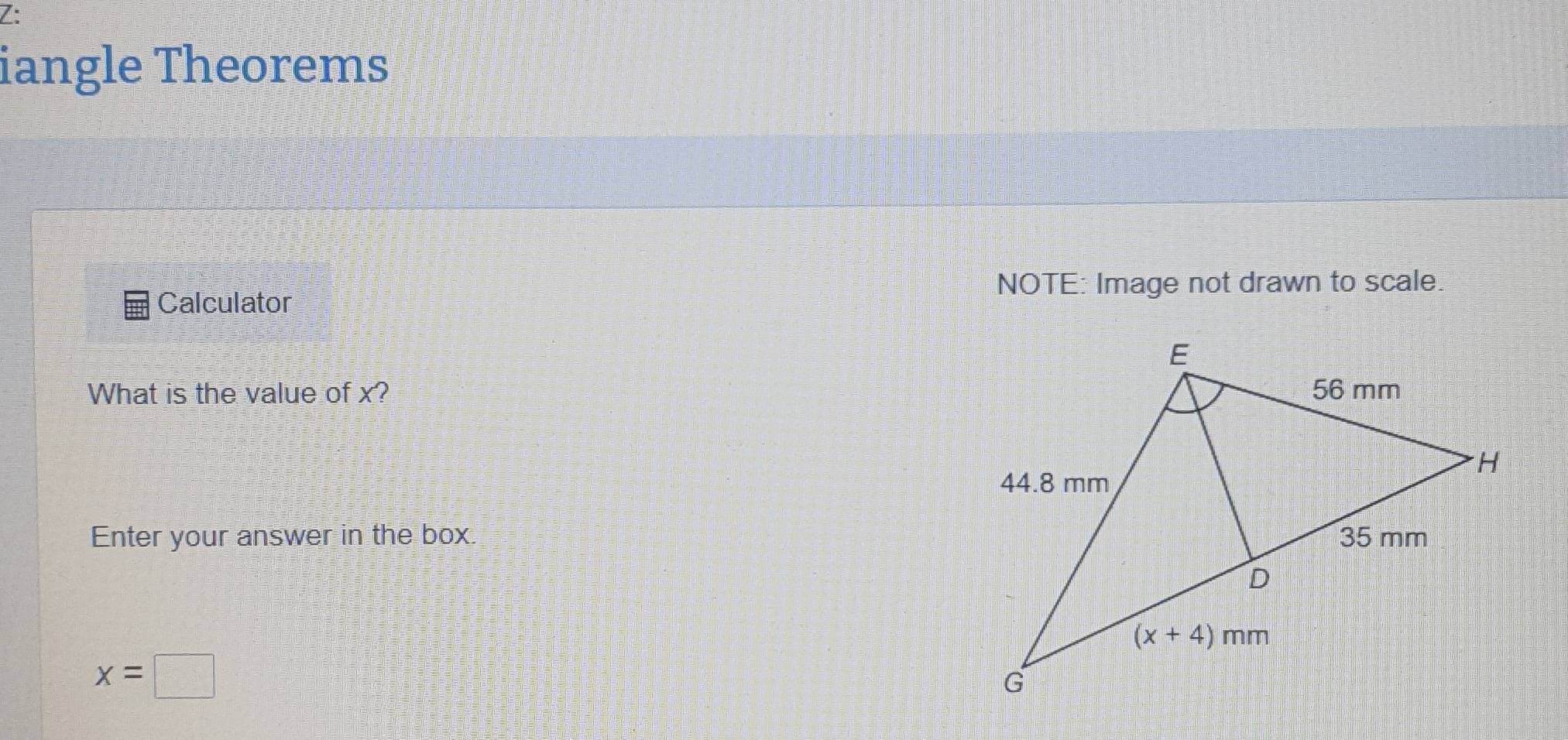 Z:
iangle Theorems
NOTE: Image not drawn to scale.
Calculator
What is the value of x? 
Enter your answer in the box.
x=□