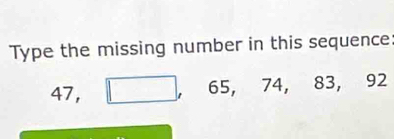 Type the missing number in this sequence:
47 ， , 65, 74, 83, 92