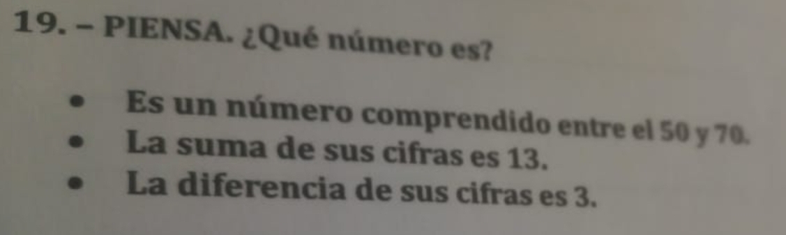 PIENSA. ¿Qué número es?
Es un número comprendido entre el 50 y 70.
La suma de sus cifras es 13.
La diferencia de sus cifras es 3.