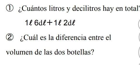 ¿Cuántos litros y decilitros hay en total
1ell 6dell +1ell 2dell
② ¿Cuál es la diferencia entre el 
volumen de las dos botellas?