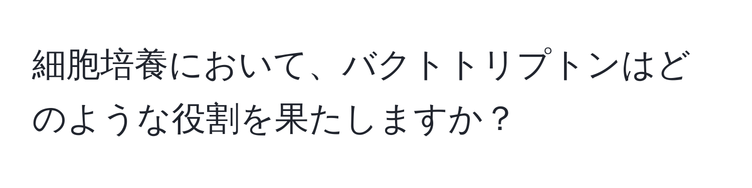 細胞培養において、バクトトリプトンはどのような役割を果たしますか？