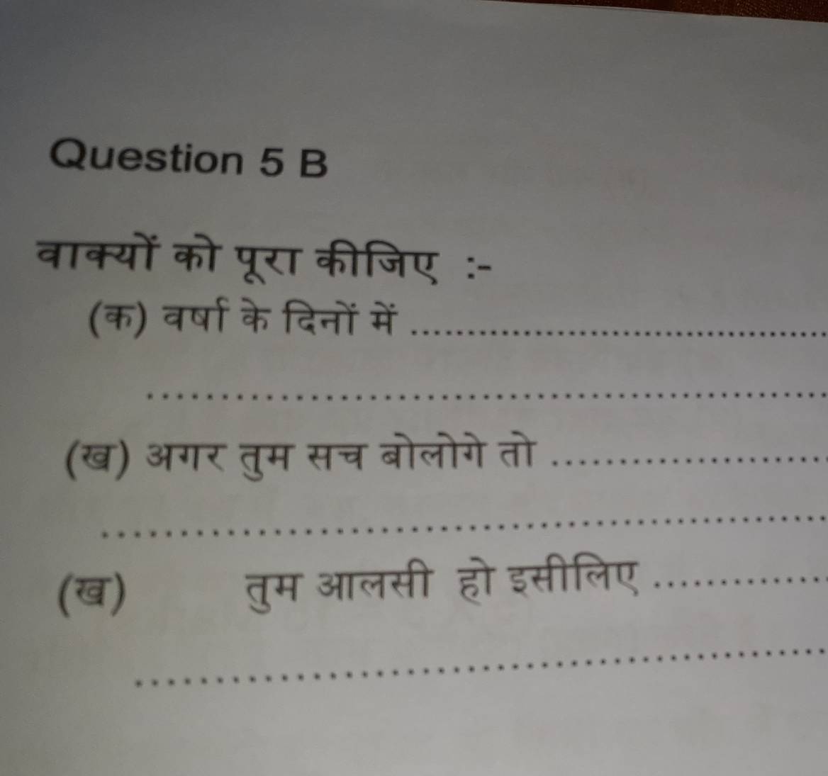 वाक्यों को पूरा कीजिए :- 
(क) वर्षा के दिनों मं .............. 
(ख) अगर तुम सच बोलोगे तो ...... 
… 
(ख)तुम आलसी हो इसीलिए