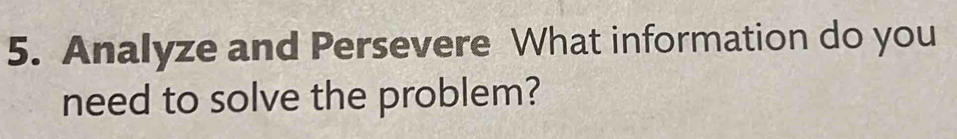 Analyze and Persevere What information do you 
need to solve the problem?