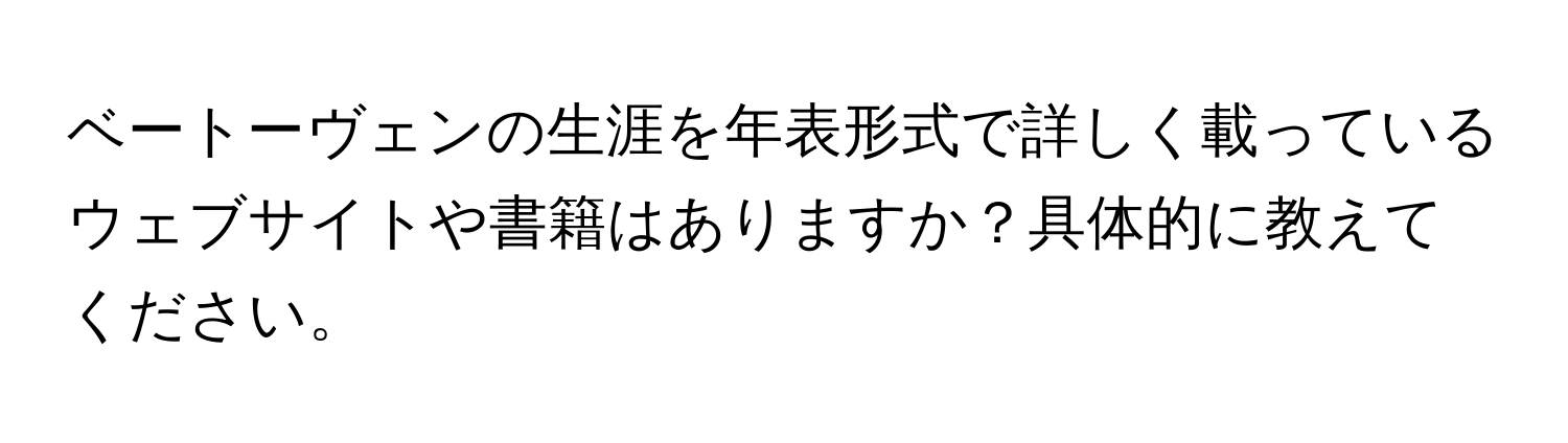 ベートーヴェンの生涯を年表形式で詳しく載っているウェブサイトや書籍はありますか？具体的に教えてください。