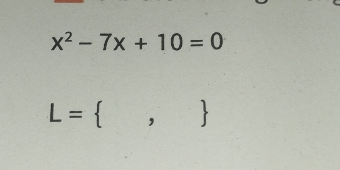 x^2-7x+10=0
L= ,