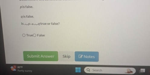 p is false.
q is false.
Is んp→~q true or false?
True○ False
Submit Answer Skip Notes
BDIE 
Partly sunny Search