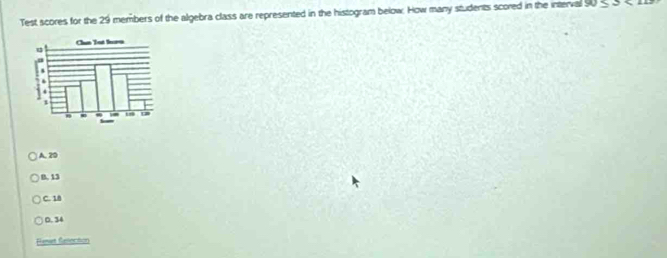 Test scores for the 29 members of the algebra class are represented in the histogram below. How many students scored in the interval S0 52
A. 20
B. 13
C. 18
D. 34
Feset Relection