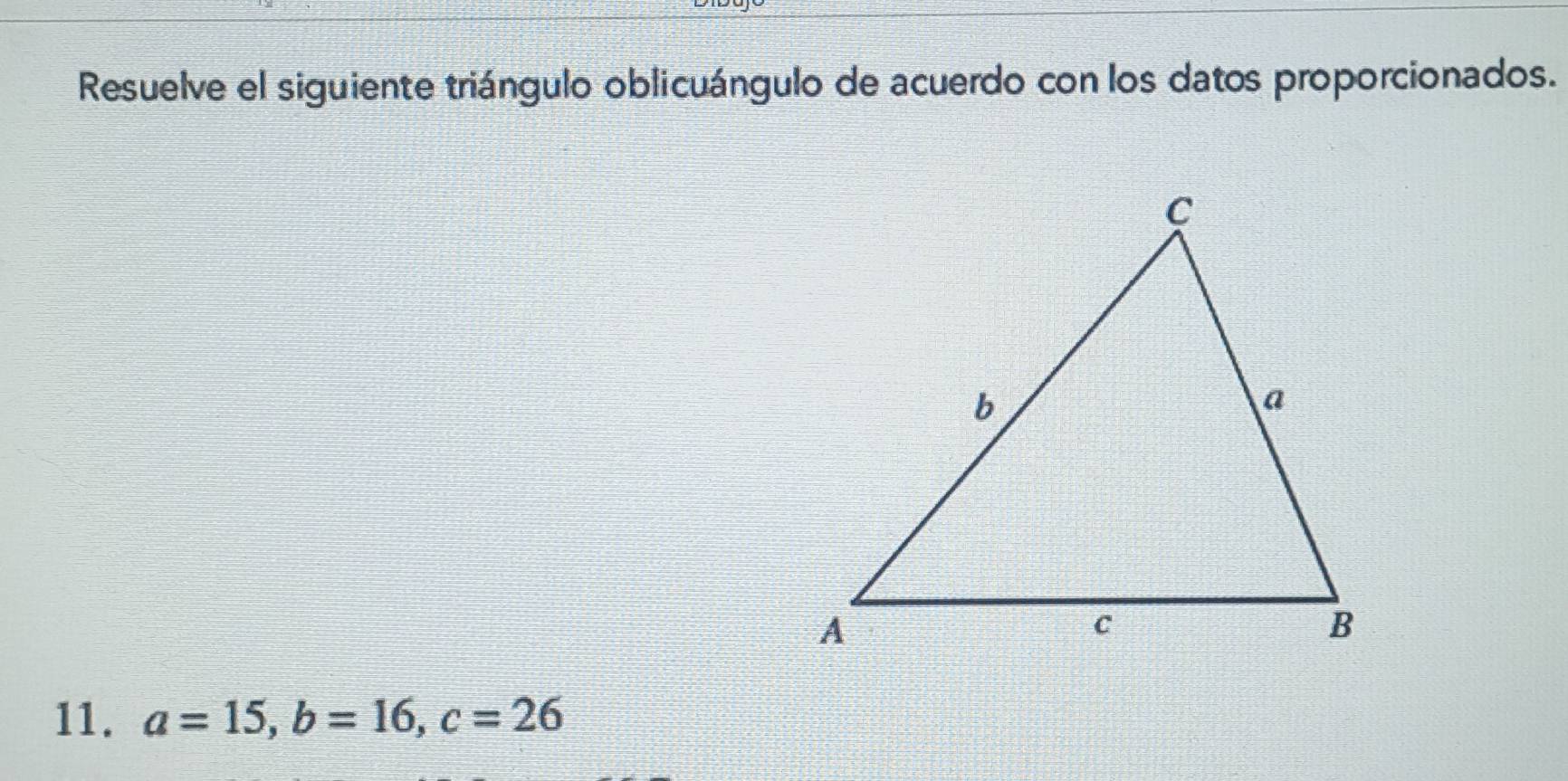 Resuelve el siguiente triángulo oblicuángulo de acuerdo con los datos proporcionados. 
11. a=15, b=16, c=26