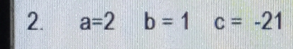 a=2 b=1 c=-21