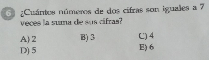 6 ¿Cuántos números de dos cifras son iguales a 7
veces la suma de sus cifras?
A) 2 B) 3 C) 4
D) 5 E) 6