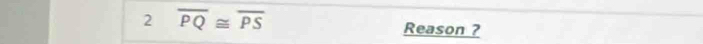 2 overline PQ≌ overline PS
Reason ?