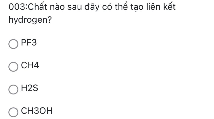 003:Chất nào sau đây có thể tạo liên kết
hydrogen?
PF3
CH4
H2S
CH3OH