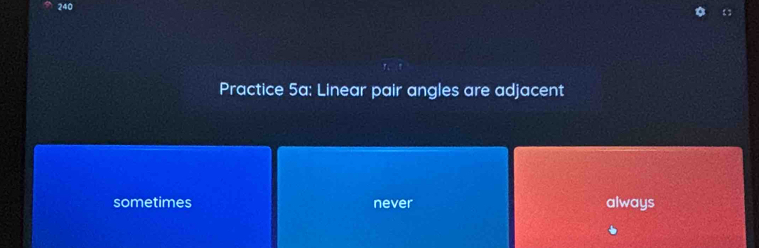 240
Practice 5a: Linear pair angles are adjacent
sometimes never always