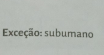 Exceção: subumano