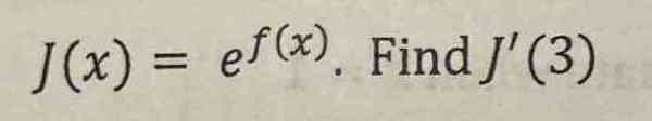 J(x)=e^(f(x)). Find J'(3)