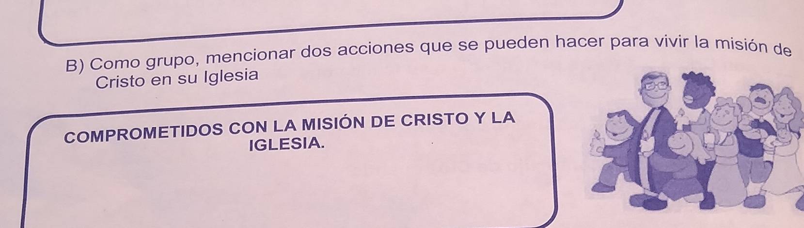 Como grupo, mencionar dos acciones que se pueden hacer para vivir la misión de 
Cristo en su Iglesia 
COMPROMETIDOS CON LA MISIÓN DE CRISTO Y LA 
IGLESIA.