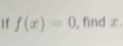 If f(x)=0 , find x.