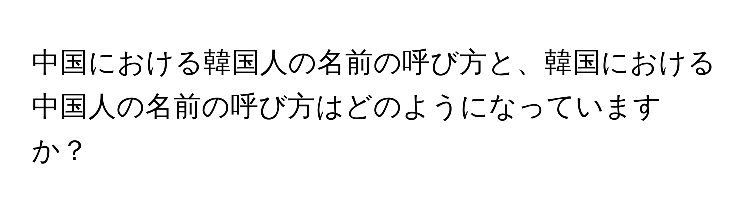 中国における韓国人の名前の呼び方と、韓国における中国人の名前の呼び方はどのようになっていますか？