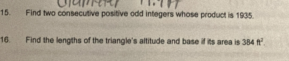 Find two consecutive positive odd integers whose product is 1935. 
16. Find the lengths of the triangle's altitude and base if its area is 384ft^2.