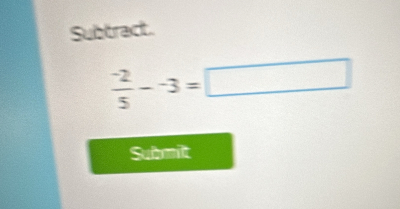 Subtract.
 (-2)/5 --3=□
Submilt