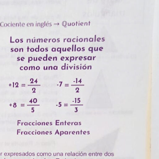 Cociente en inglés → Quofient
Los números racionales
son todos aquellos que
se pueden expresar
como una división
+12= 24/2  -7= (-14)/2 
+8= 40/5  · 5= · 15/3 
Fracciones Enteras
Fracciones Aparentes
r expresados como una relación entre dos