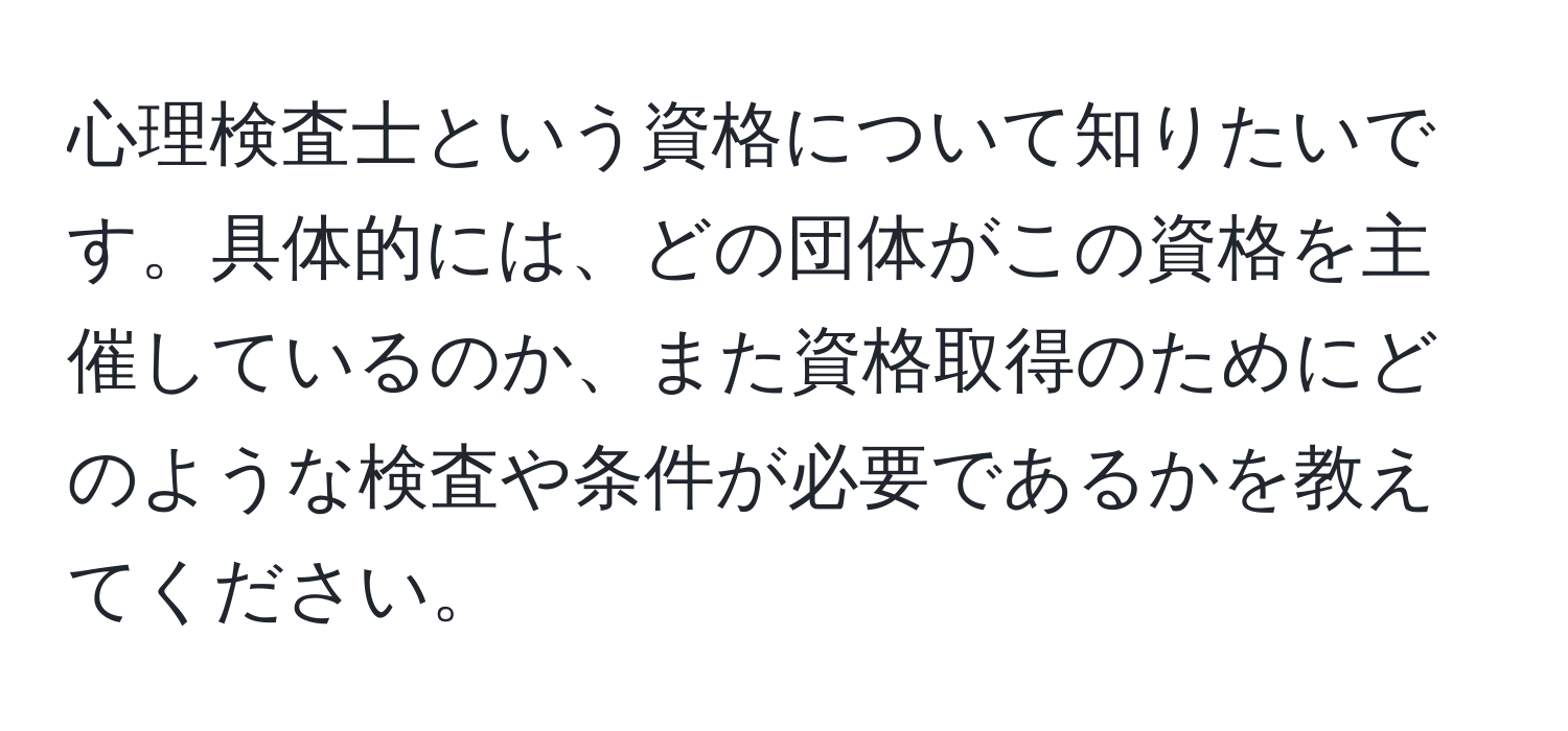 心理検査士という資格について知りたいです。具体的には、どの団体がこの資格を主催しているのか、また資格取得のためにどのような検査や条件が必要であるかを教えてください。