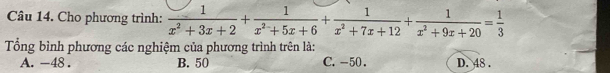 Cho phương trình:  1/x^2+3x+2 + 1/x^2+5x+6 + 1/x^2+7x+12 + 1/x^2+9x+20 = 1/3 
Tổng bình phương các nghiệm của phương trình trên là:
A. -48. B. 50 C. -50. D. 48.