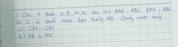 Oho a dièm A, B, M, N Sao cho AM=AN, BM=BN
Qo C là den thuà qon thang AB Chang min rong 
() CM=CN
6) AB⊥ MN