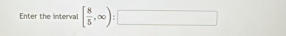 Enter the interval [ 8/5 ,∈fty ):□