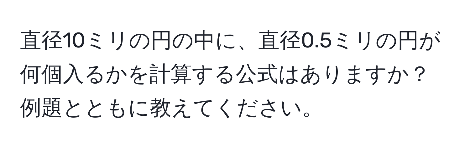 直径10ミリの円の中に、直径0.5ミリの円が何個入るかを計算する公式はありますか？例題とともに教えてください。