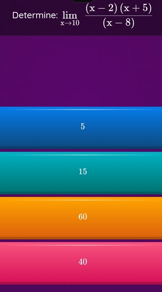 Determine: limlimits _xto 10 ((x-2)(x+5))/(x-8) 
5
15
60
40