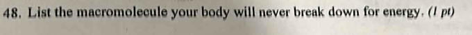 List the macromolecule your body will never break down for energy. (1pt)