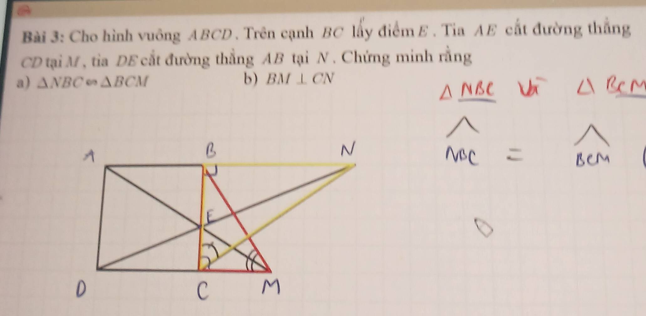 Cho hình vuông ABCD. Trên cạnh BC lấy điểm E. Tia AE cất đường thắng
CD tại M , tia DE cắt đường thẳng AB tại N. Chứng minh rằng 
a) △ NBC △ BCM b) BM⊥ CN