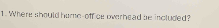 Where should home-office overhead be included?