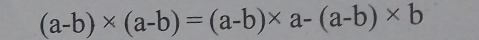 (a-b)* (a-b)=(a-b)* a-(a-b)* b