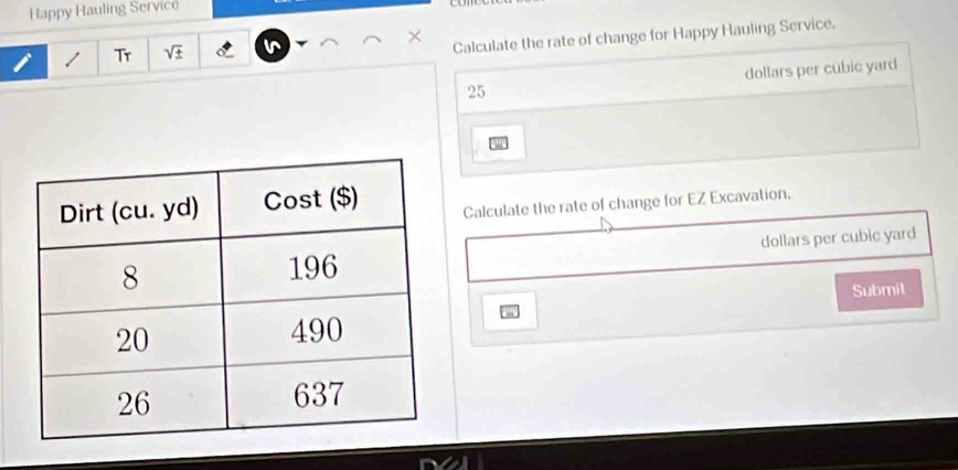 Happy Hauling Service 
Tr sqrt(4)
Calculate the rate of change for Happy Hauling Service.
25 dollars per cubic yard
Calculate the rate of change for EZ Excavation.
dollars per cubic yard
Submit