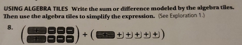 USING ALGEBRA TILES Write the sum or difference modeled by the algebra tiles. 
Then use the algebra tiles to simplify the expression. (See Exploration 1.) 
8. (+∈fty Leftrightarrow ∈fty bigcirc □ endpmatrix +beginpmatrix □ +beginpmatrix endpmatrix +)+)+)+)