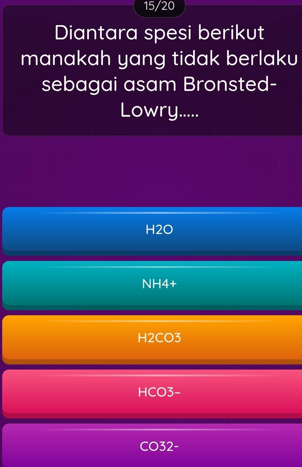 15/20
Diantara spesi berikut
manakah yang tidak berlaku
sebagai asam Bronsted-
Lowry.....
H2O
NH4+
H2CO3
HCO3-
CO32-