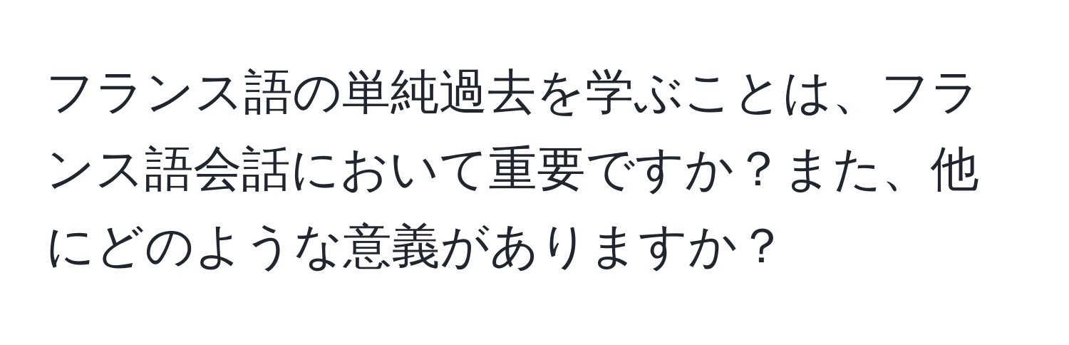 フランス語の単純過去を学ぶことは、フランス語会話において重要ですか？また、他にどのような意義がありますか？