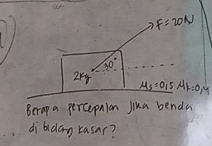 F=20N
30°
2kg
M_5=0.5 MK=0,4
Berap a percepnlan jina benda 
dibidan rasar?