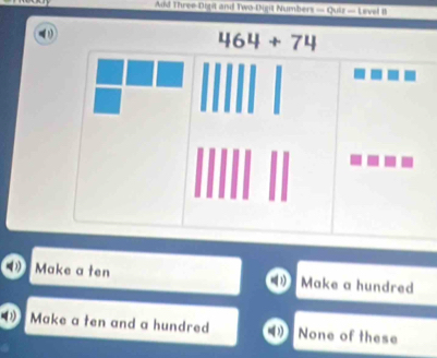 Aid Three-Digit and Two-Digit Numbers — Quiz — Level B
1
Make a ten Make a hundred
Make a ten and a hundred None of these