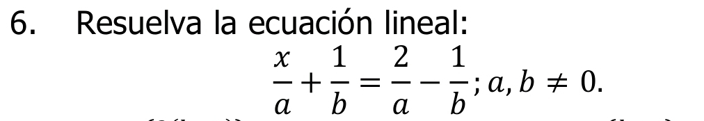 Resuelva la ecuación lineal:
 x/a + 1/b = 2/a - 1/b ; a, b!= 0.