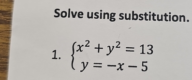 Solve using substitution. 
1. beginarrayl x^2+y^2=13 y=-x-5endarray.