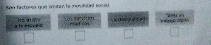 Son factores que limitan la movilidad social
No asistir Los servícios
Tener un
a la escuela médicos La desiguaidad trabajo digno