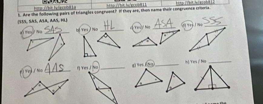 Are the following pairs of triangles congruent? If they are, then name their congruence criteria. 
(SSS, SAS, ASA, AAS, HL) 
) Yes No _b) Yes / No _oYes)/ No _ 
e) Ye / No _f) Yes Nog) Yes No_ h) Yes / No_ 
a 
. 
0